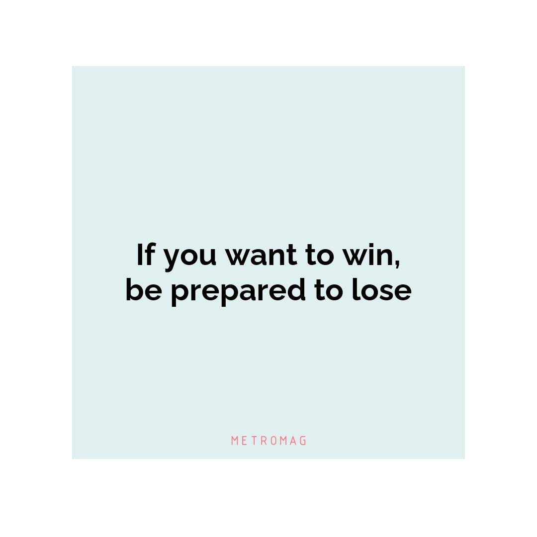 If you want to win, be prepared to lose