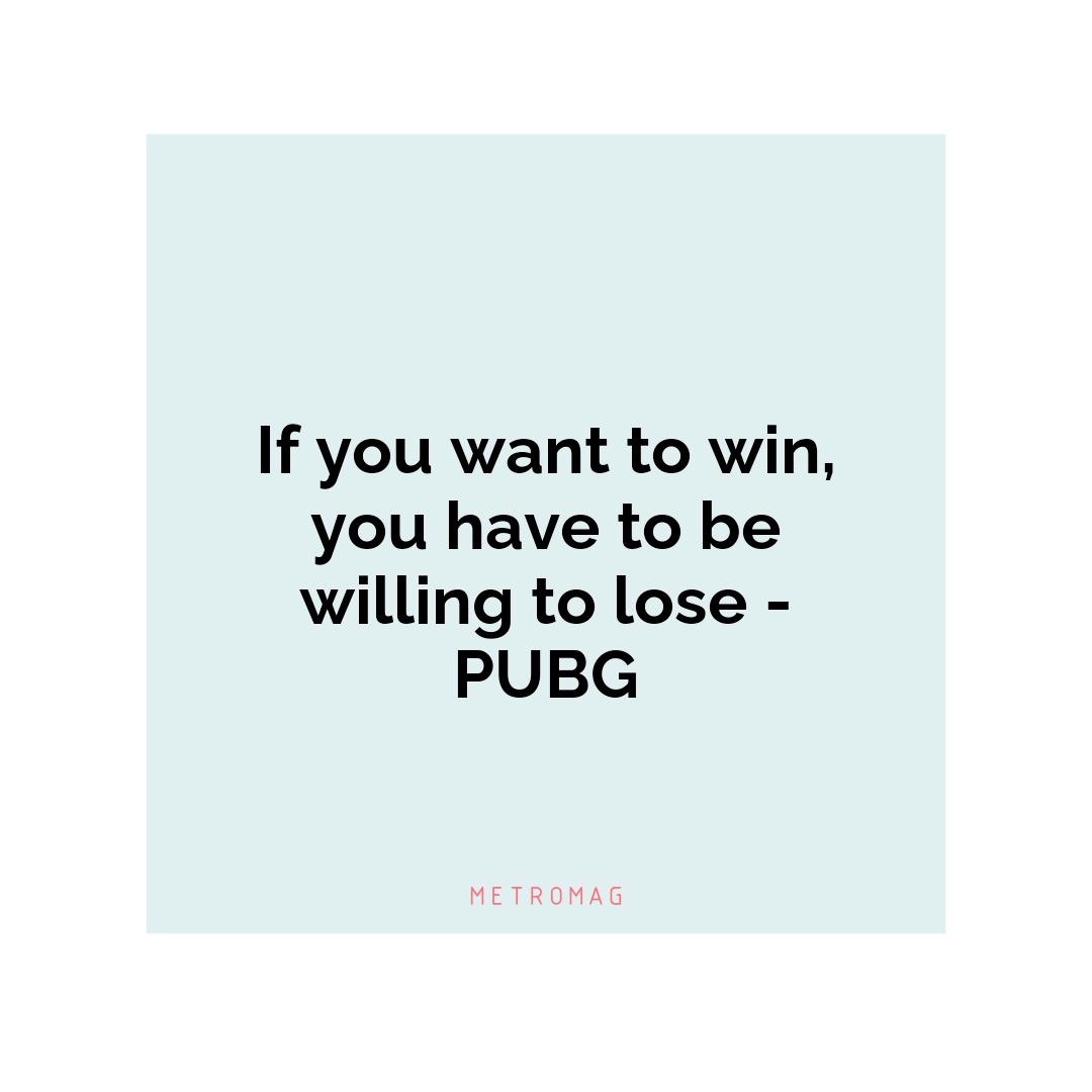 If you want to win, you have to be willing to lose - PUBG