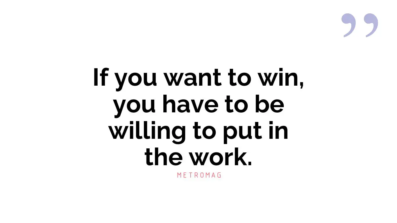 If you want to win, you have to be willing to put in the work.