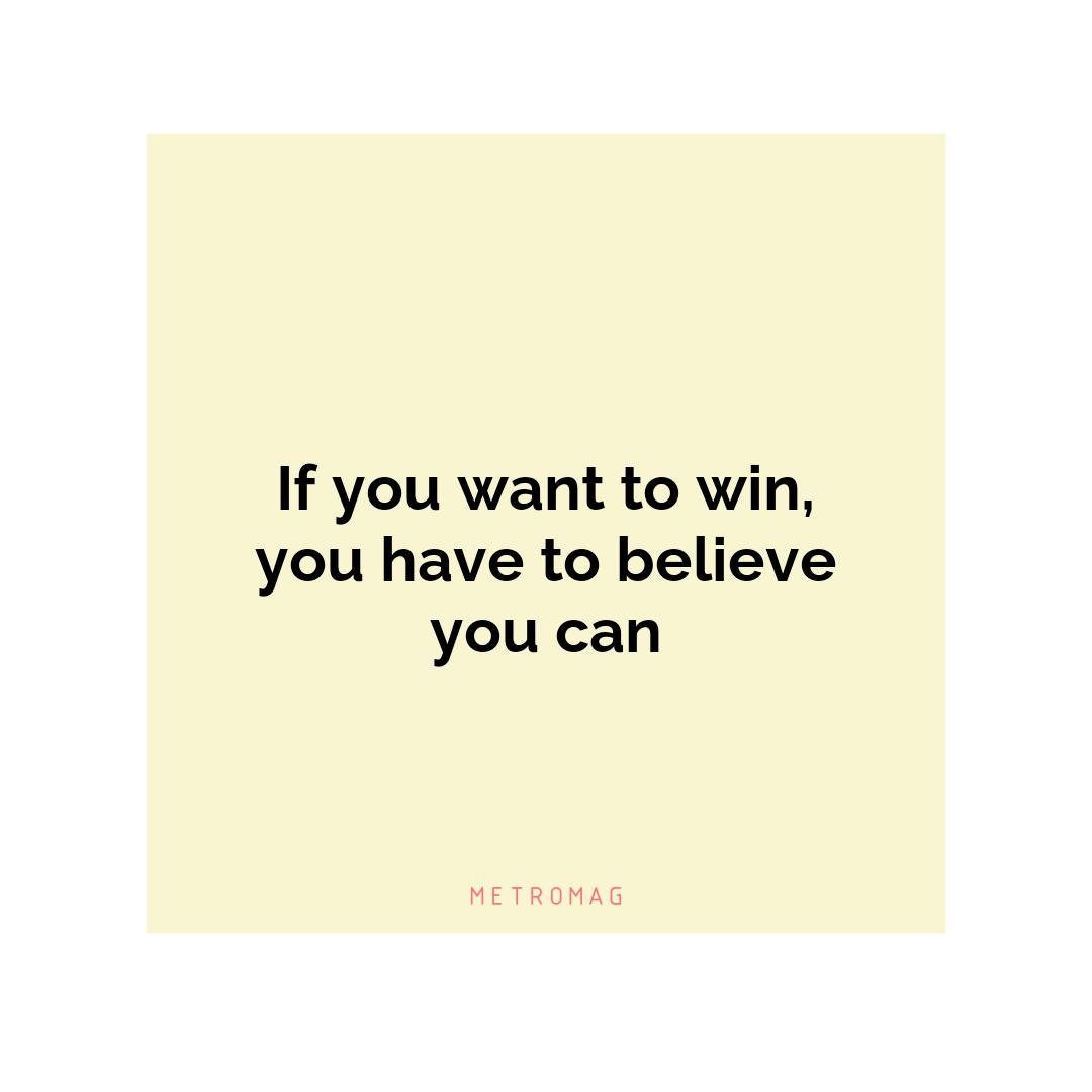 If you want to win, you have to believe you can