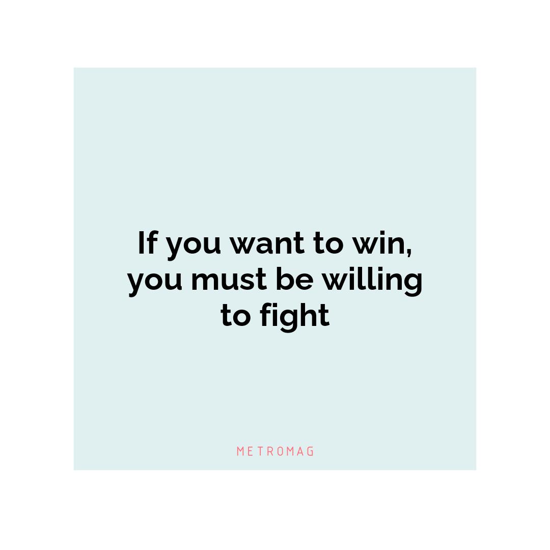 If you want to win, you must be willing to fight
