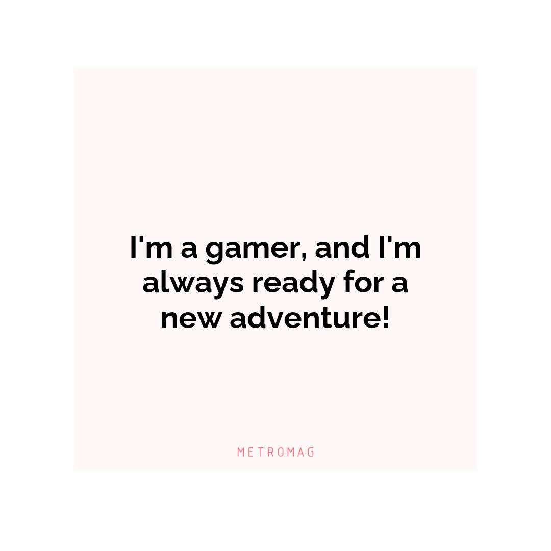 I'm a gamer, and I'm always ready for a new adventure!