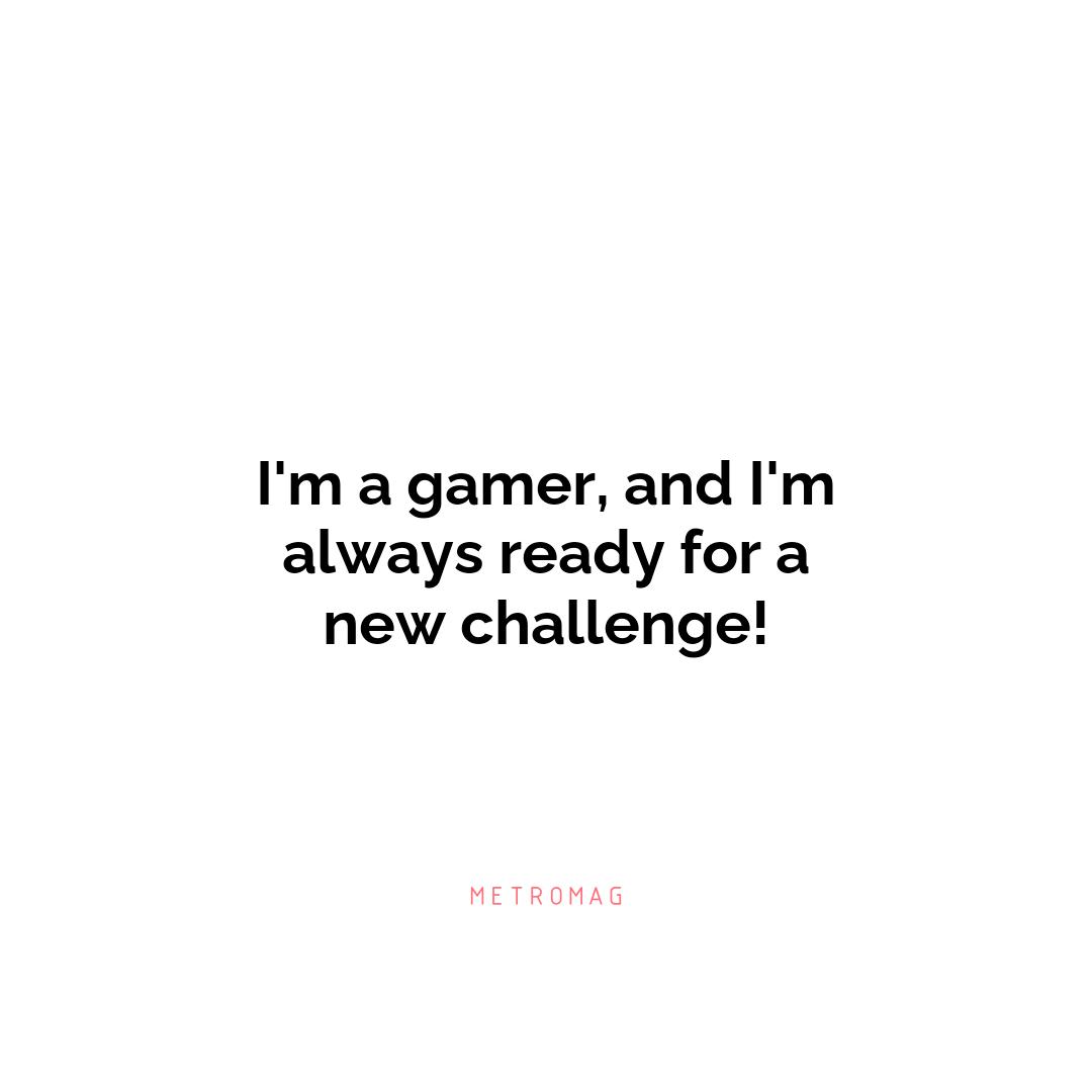 I'm a gamer, and I'm always ready for a new challenge!