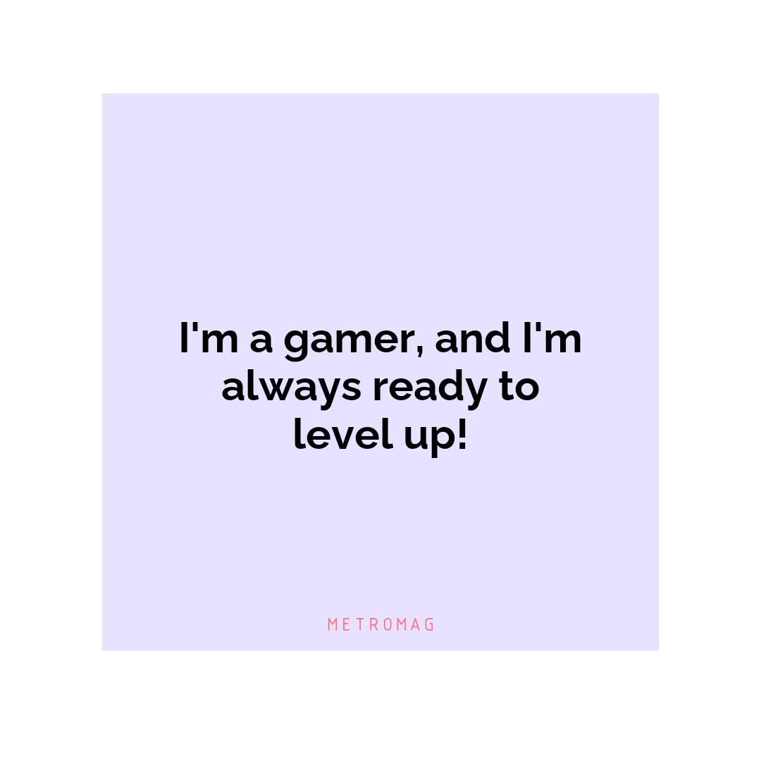 I'm a gamer, and I'm always ready to level up!