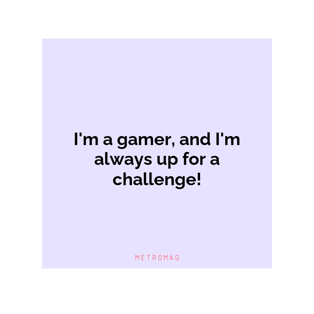 I'm a gamer, and I'm always up for a challenge!
