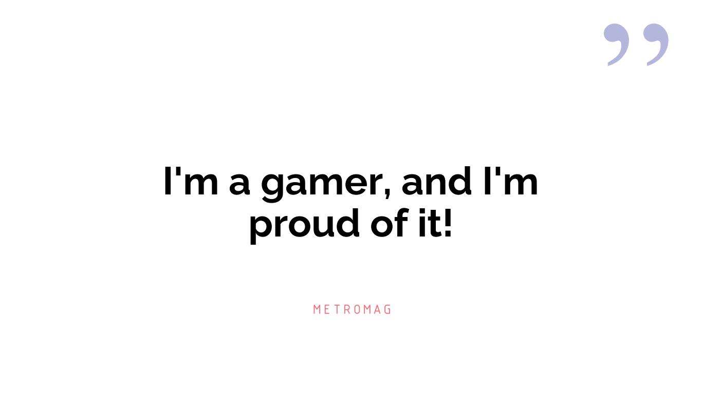 I'm a gamer, and I'm proud of it!