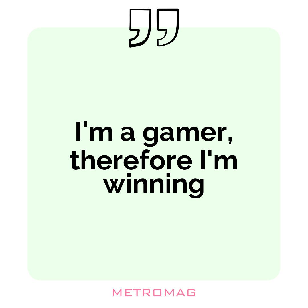 I'm a gamer, therefore I'm winning