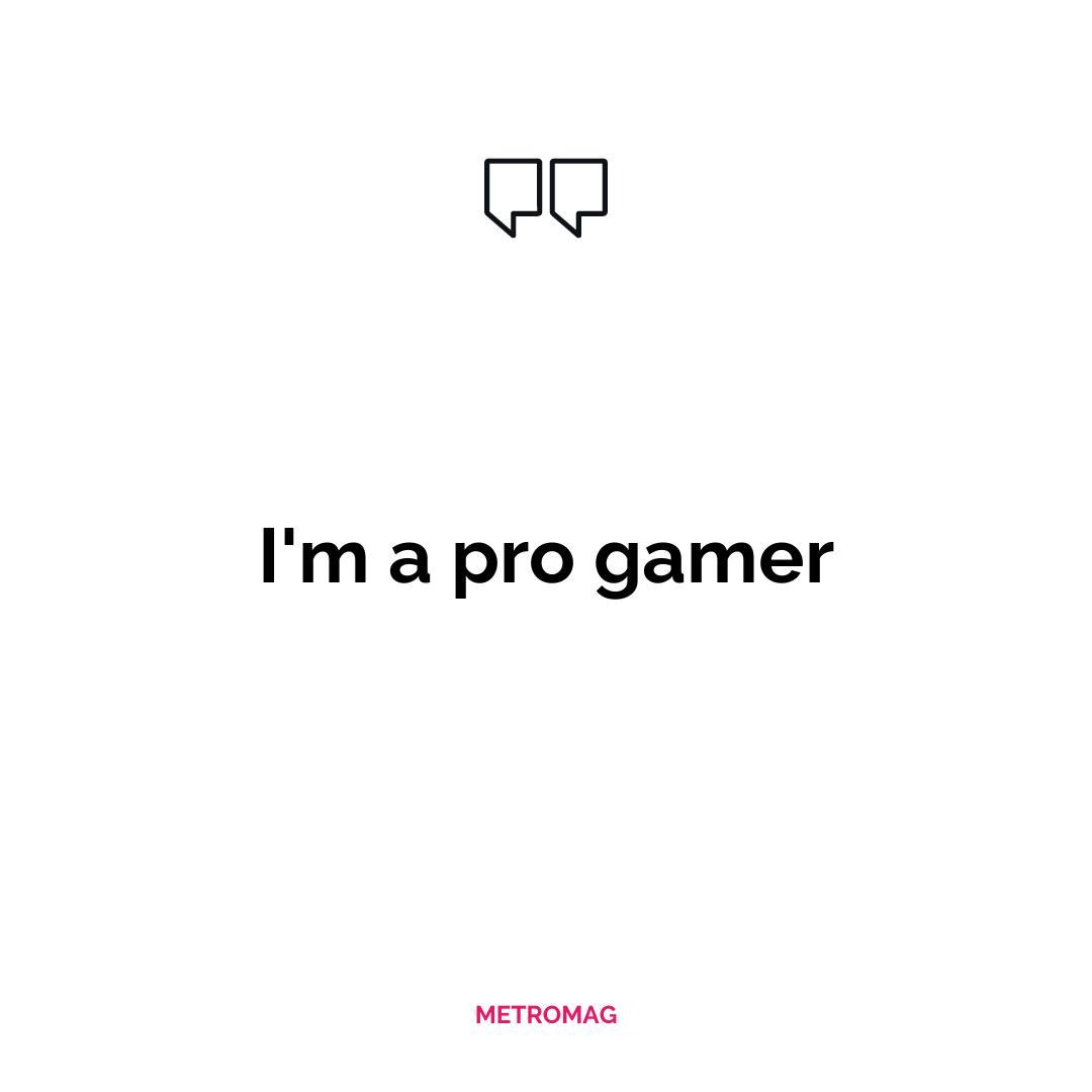 I'm a pro gamer