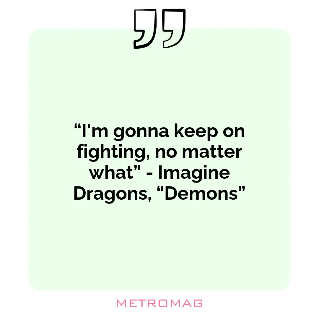 “I'm gonna keep on fighting, no matter what” - Imagine Dragons, “Demons”