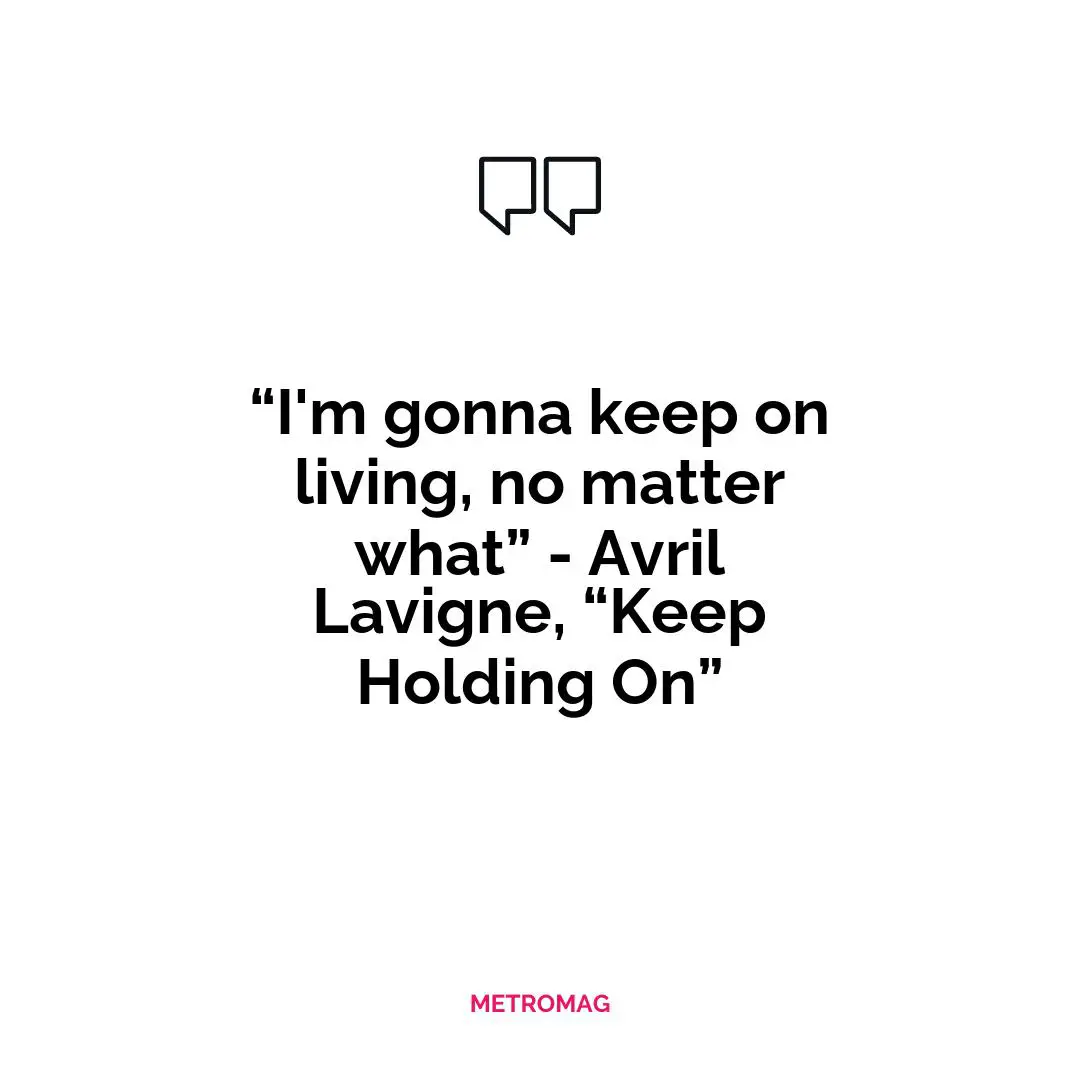 “I'm gonna keep on living, no matter what” - Avril Lavigne, “Keep Holding On”