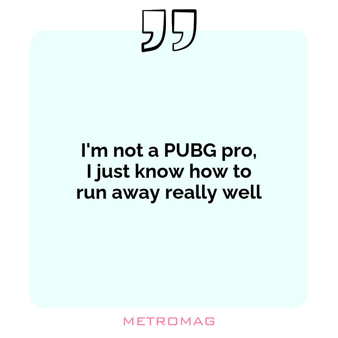 I'm not a PUBG pro, I just know how to run away really well