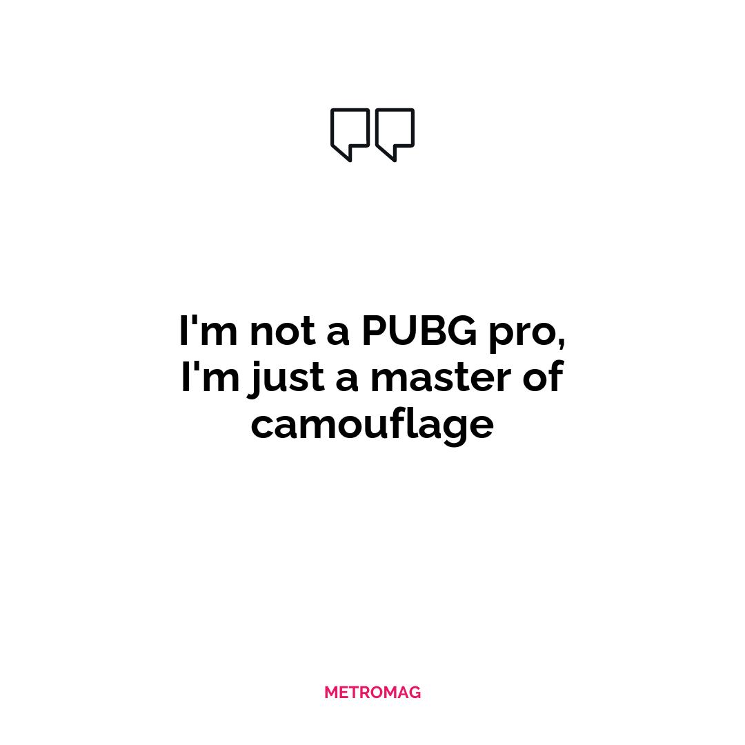 I'm not a PUBG pro, I'm just a master of camouflage