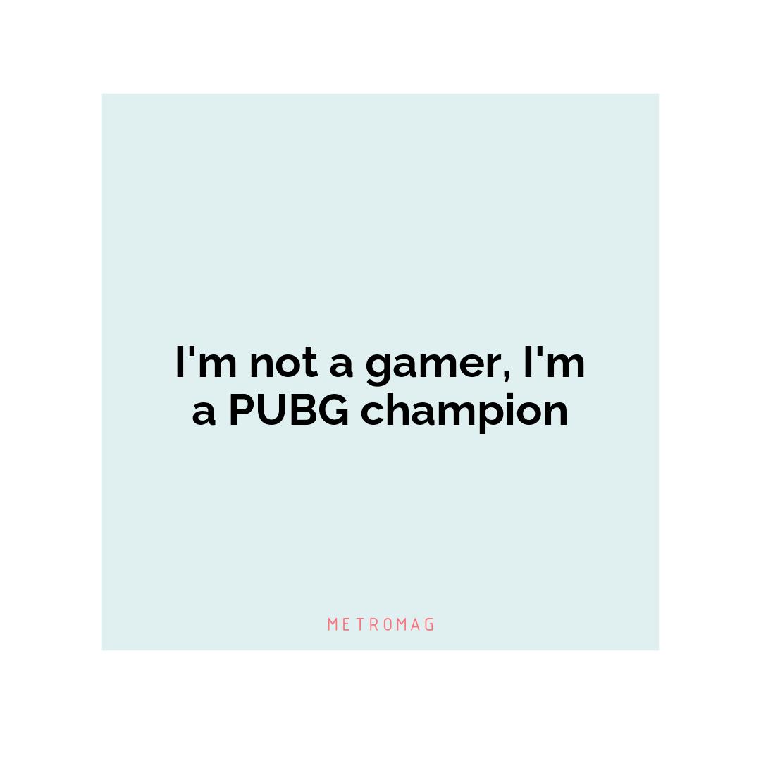I'm not a gamer, I'm a PUBG champion