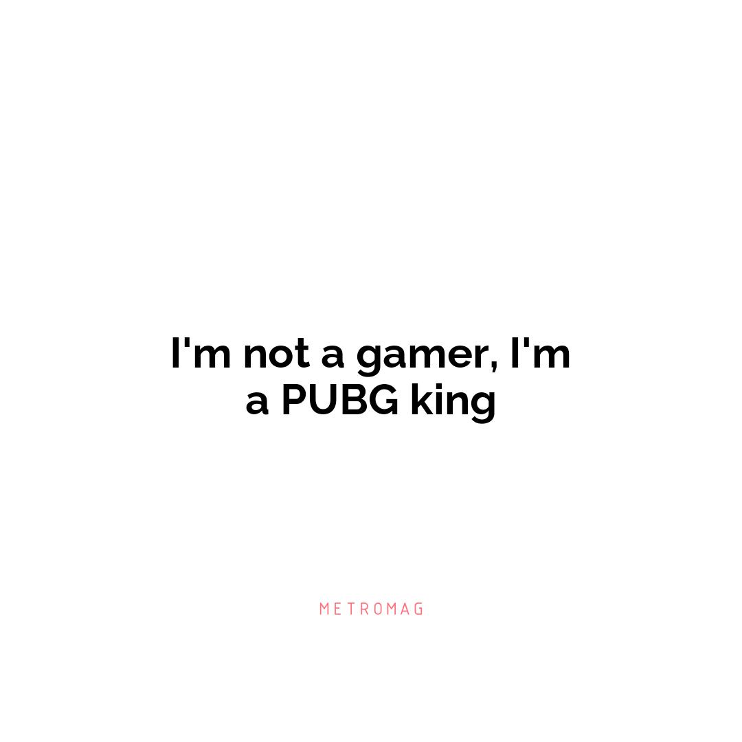 I'm not a gamer, I'm a PUBG king