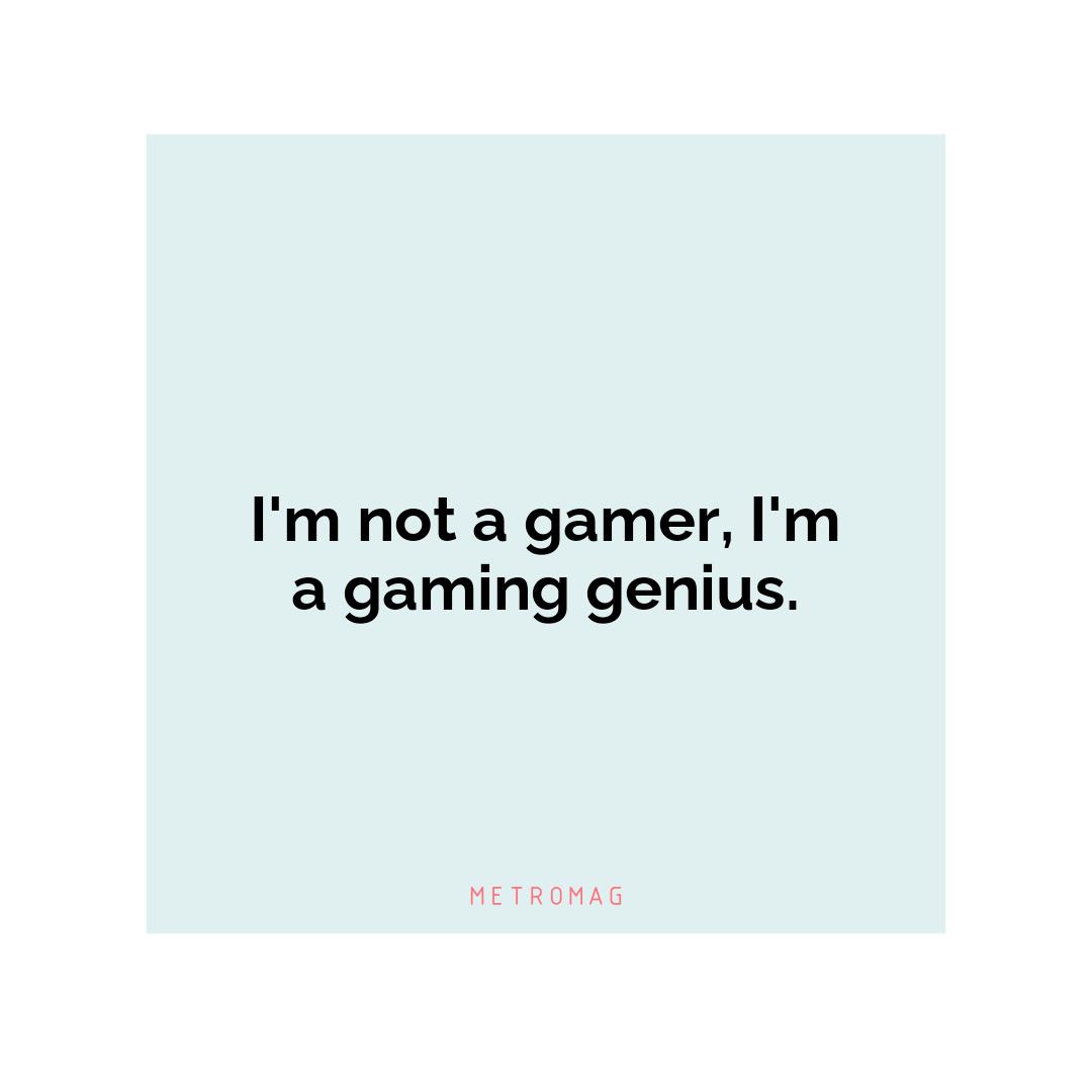 I'm not a gamer, I'm a gaming genius.