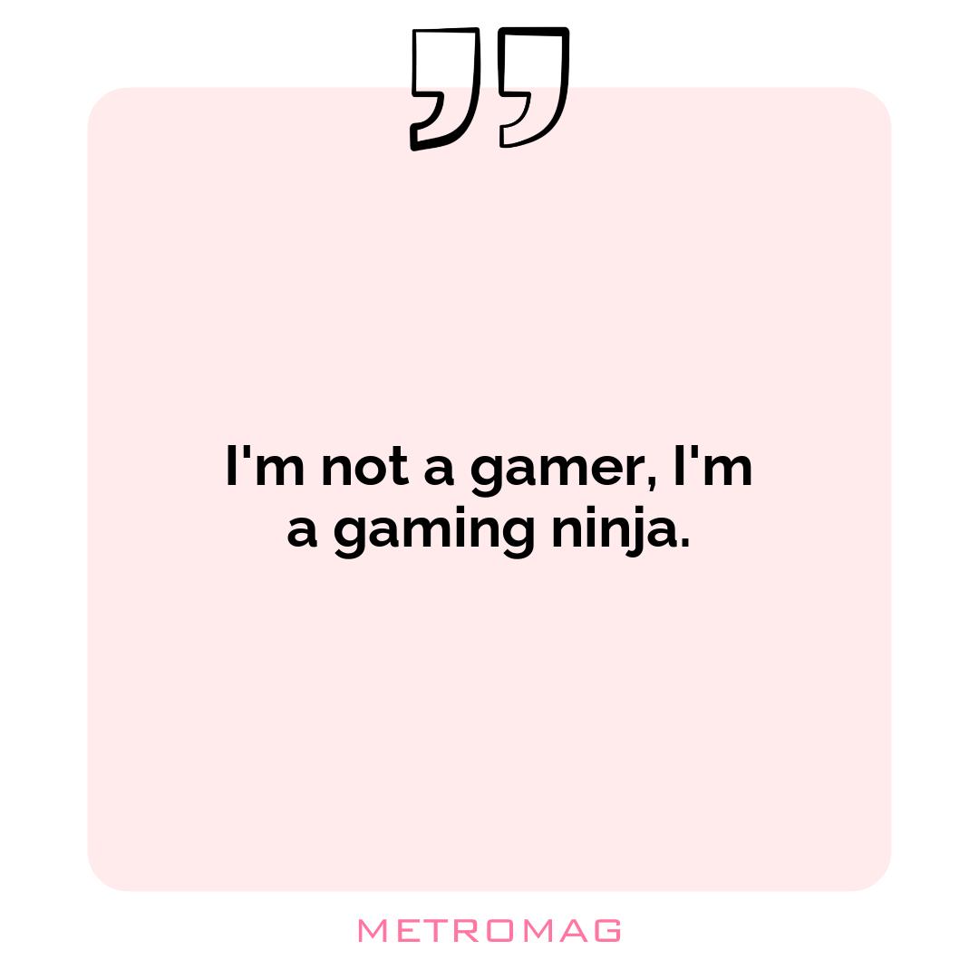I'm not a gamer, I'm a gaming ninja.