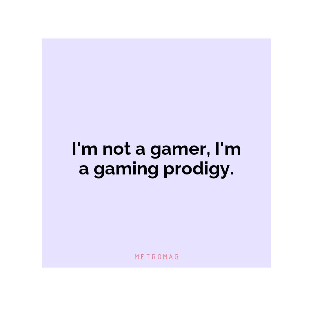 I'm not a gamer, I'm a gaming prodigy.