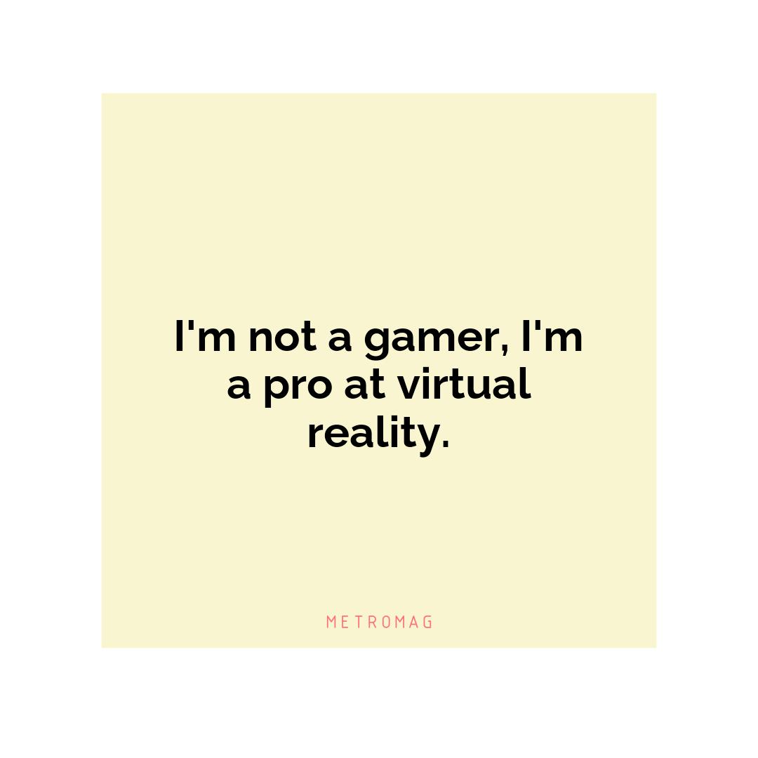 I'm not a gamer, I'm a pro at virtual reality.
