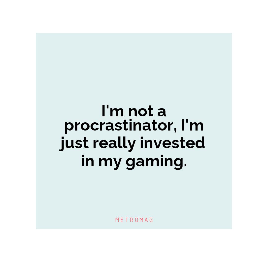 I'm not a procrastinator, I'm just really invested in my gaming.