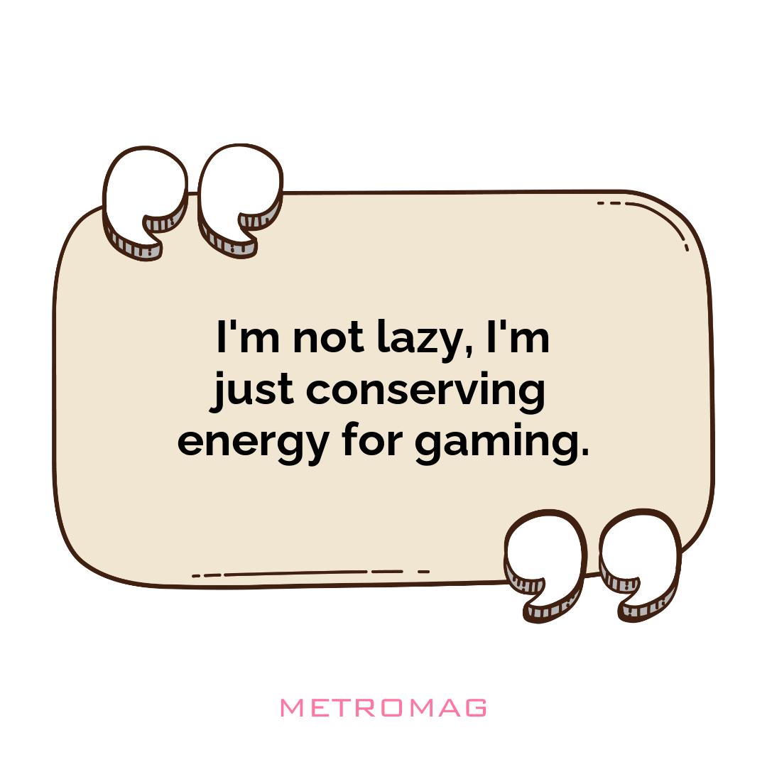I'm not lazy, I'm just conserving energy for gaming.
