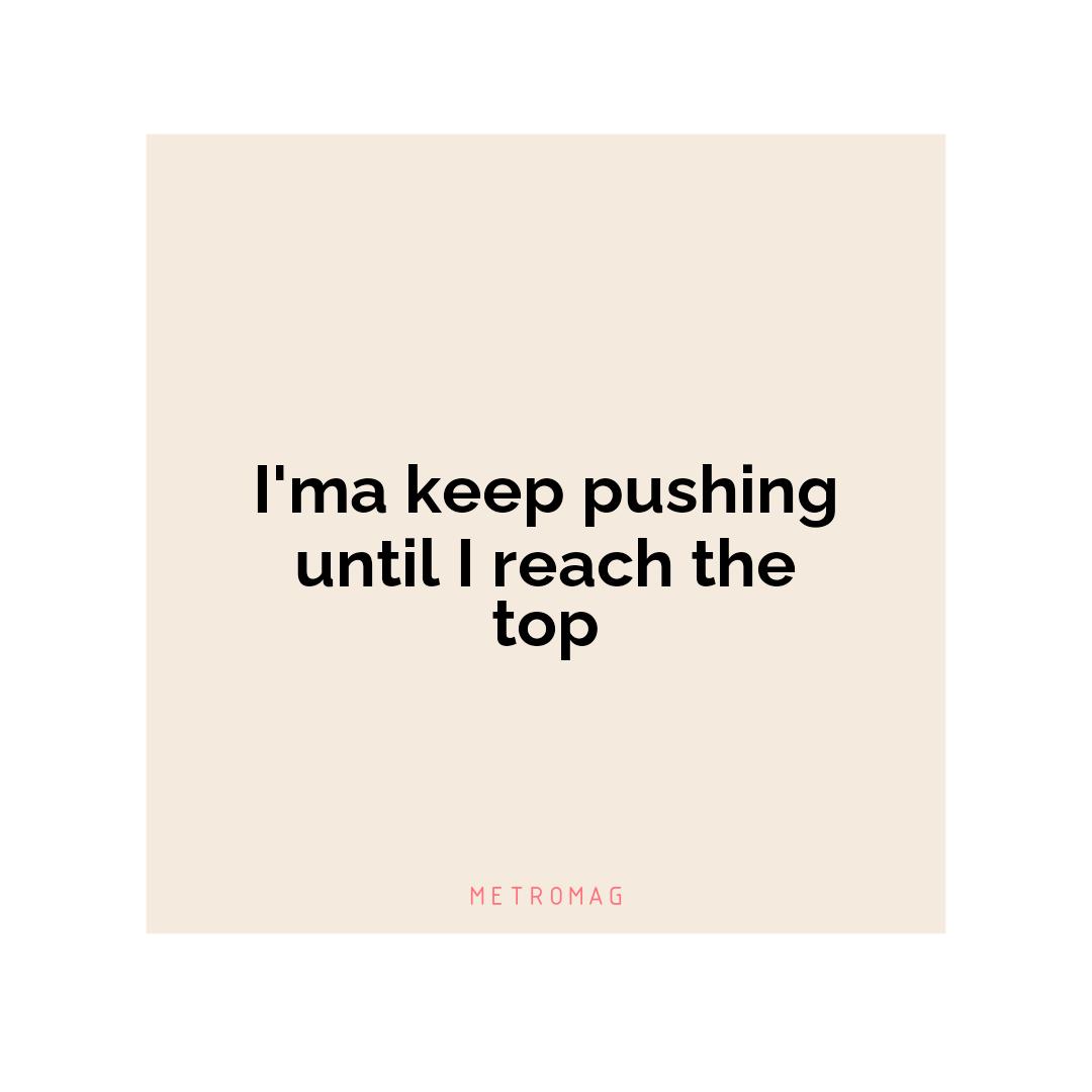 I'ma keep pushing until I reach the top