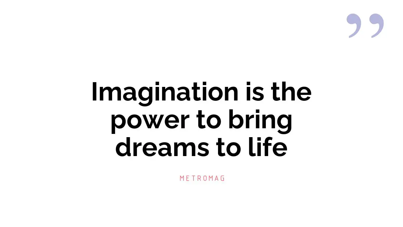 Imagination is the power to bring dreams to life