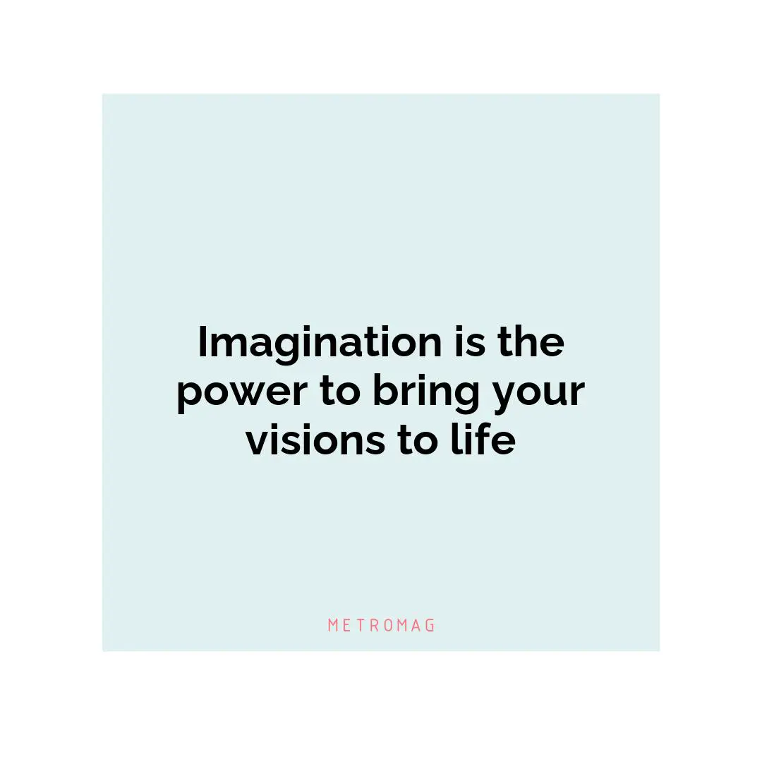 Imagination is the power to bring your visions to life