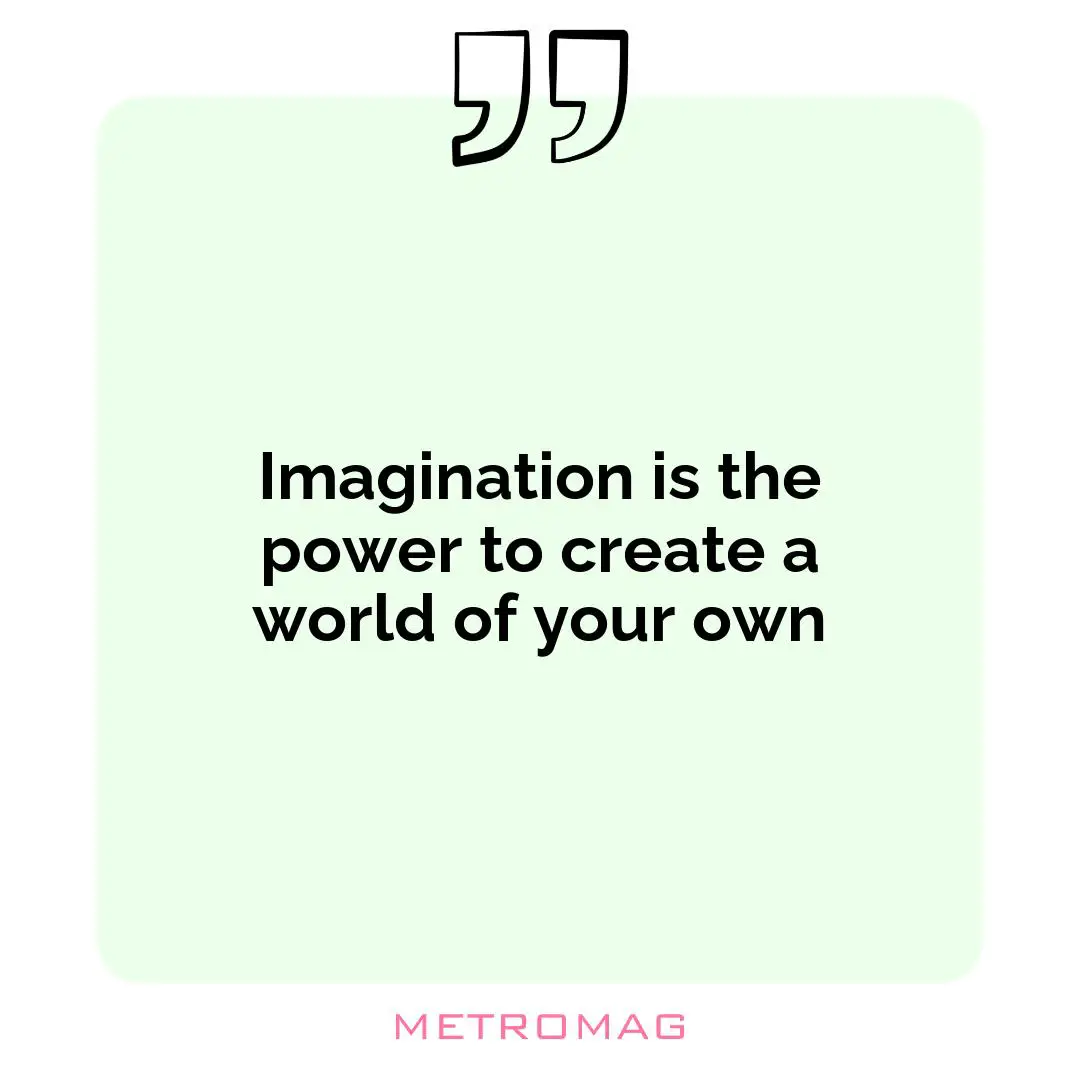 Imagination is the power to create a world of your own