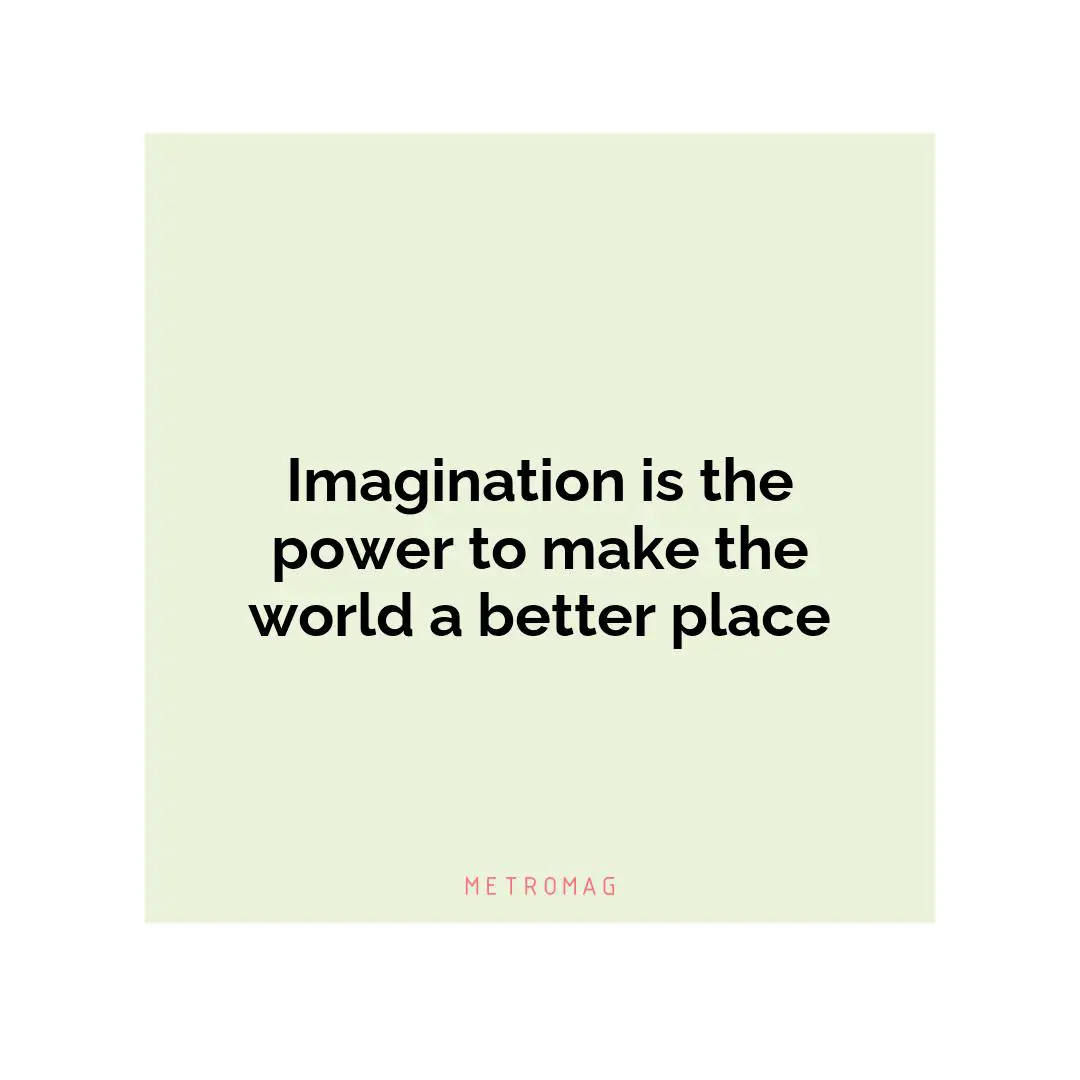 Imagination is the power to make the world a better place