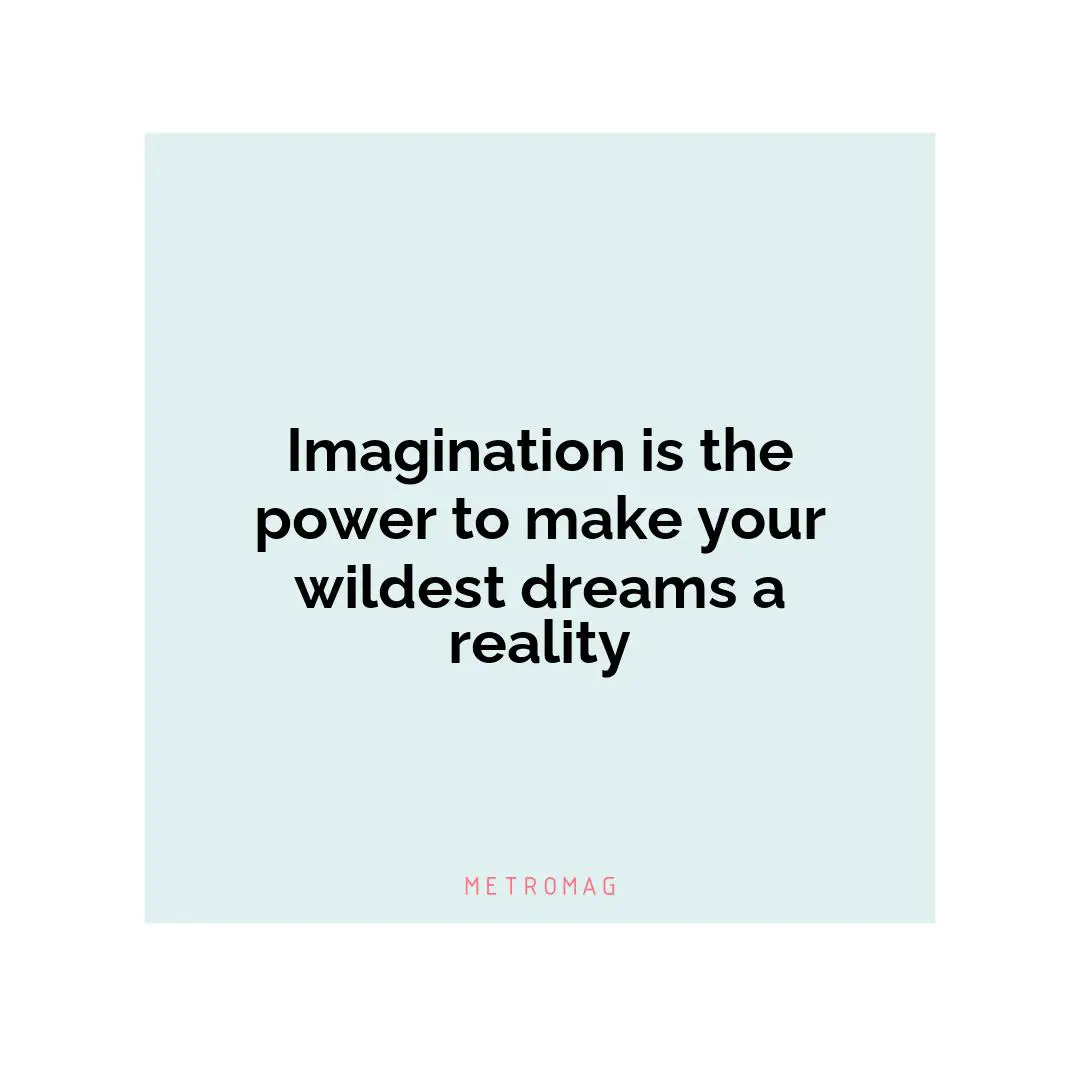 Imagination is the power to make your wildest dreams a reality