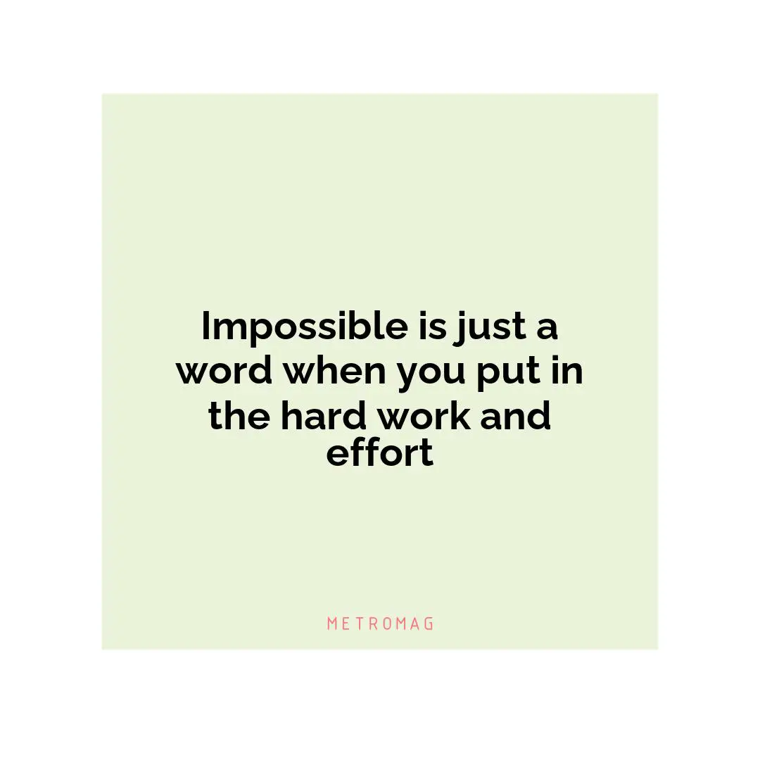Impossible is just a word when you put in the hard work and effort
