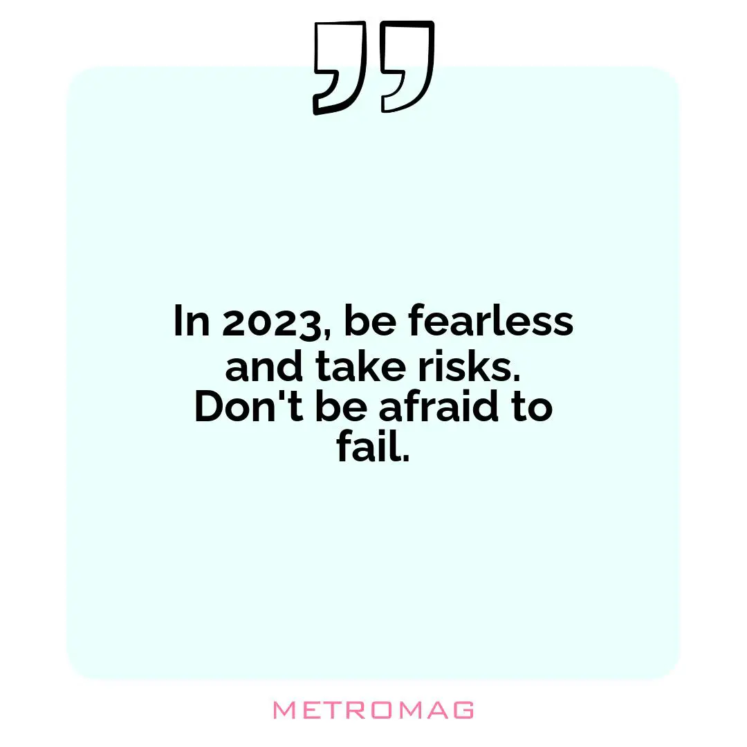 In 2023, be fearless and take risks. Don't be afraid to fail.