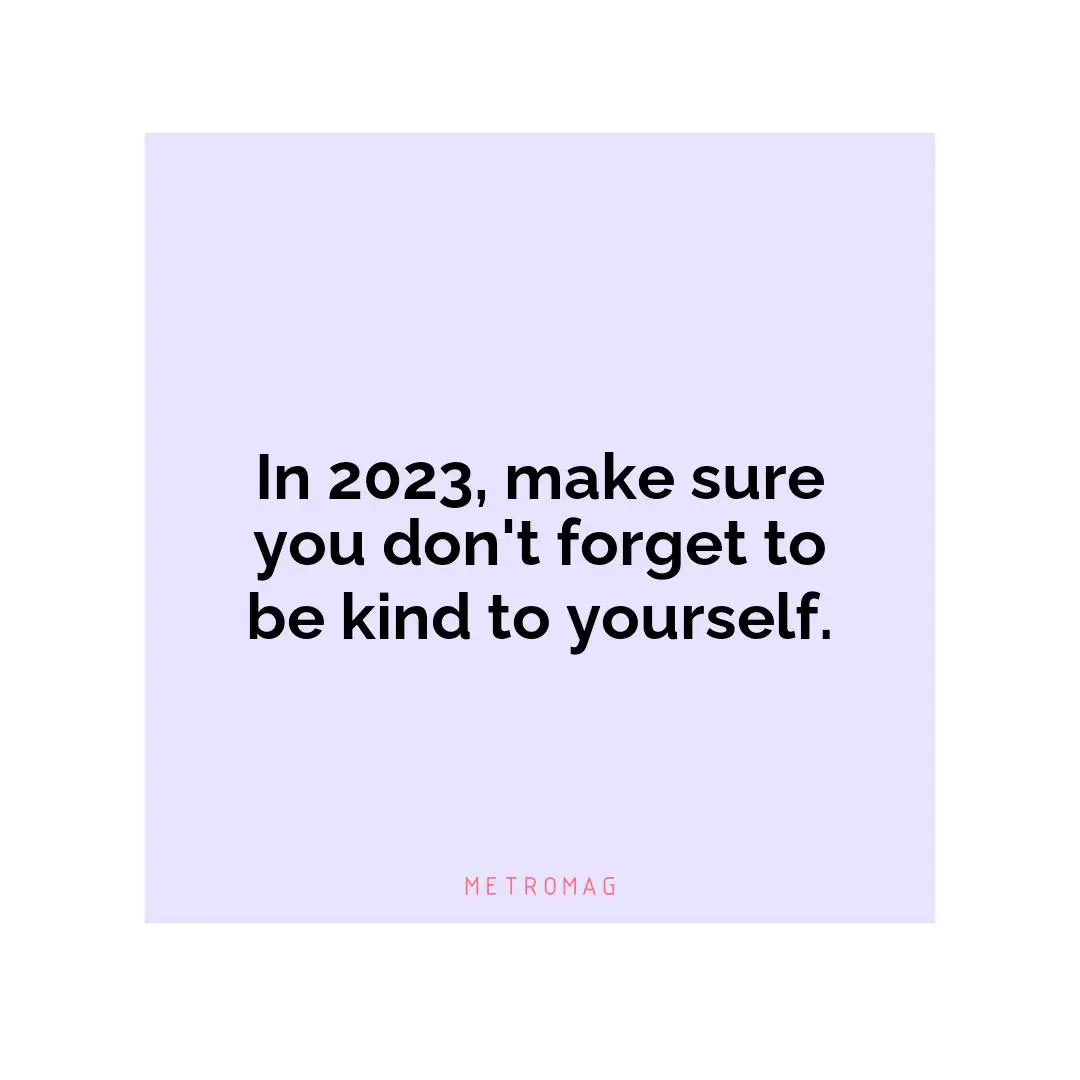 In 2023, make sure you don't forget to be kind to yourself.