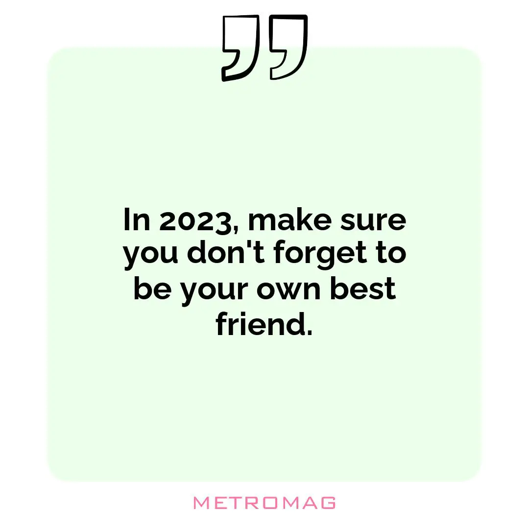 In 2023, make sure you don't forget to be your own best friend.