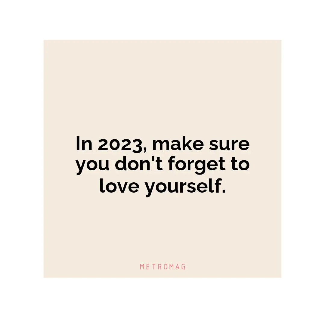 In 2023, make sure you don't forget to love yourself.