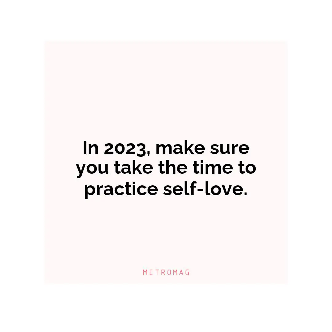 In 2023, make sure you take the time to practice self-love.