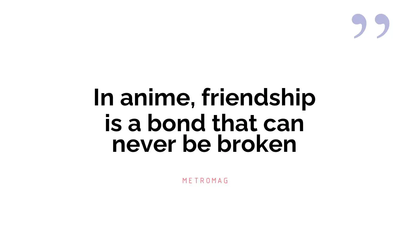 In anime, friendship is a bond that can never be broken