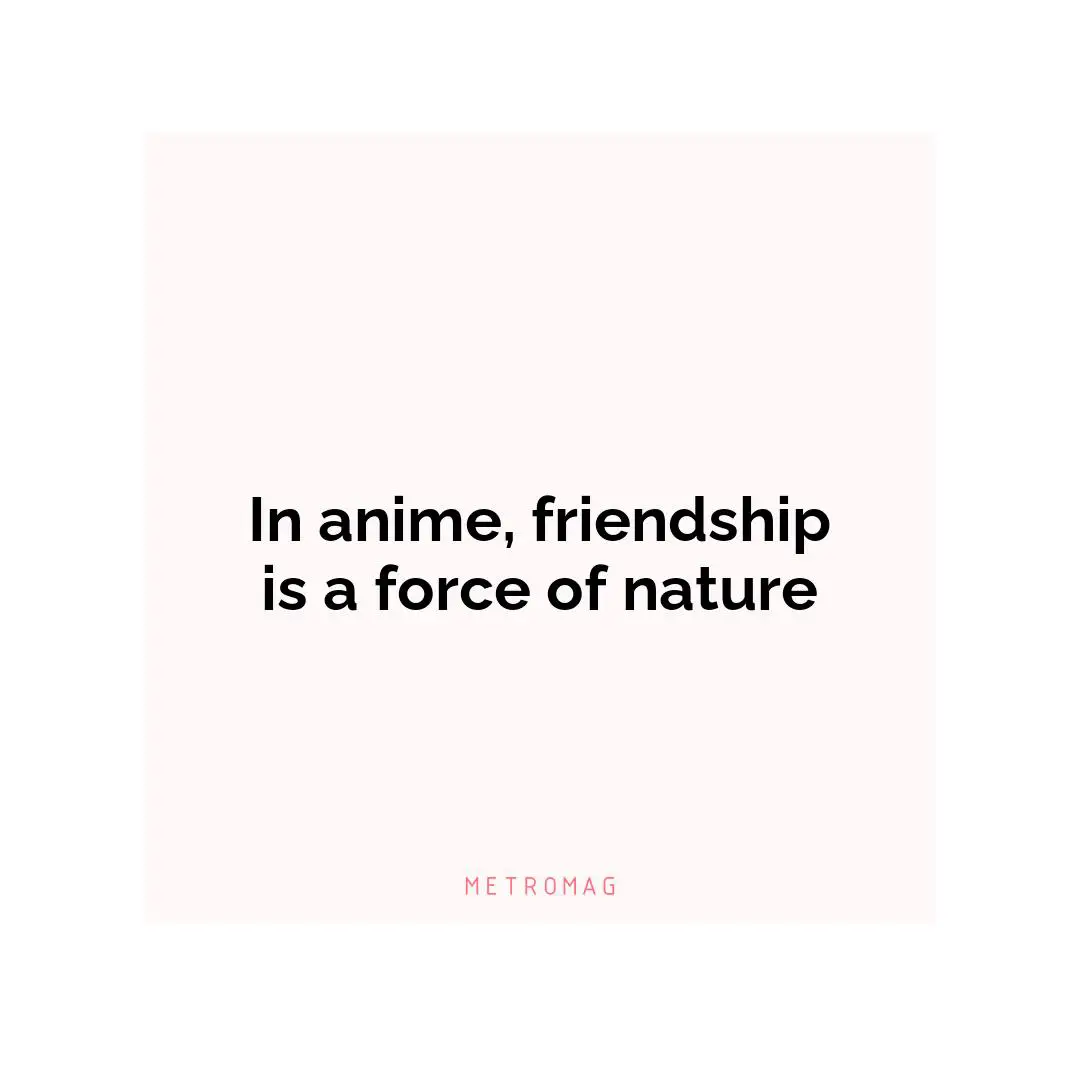 In anime, friendship is a force of nature