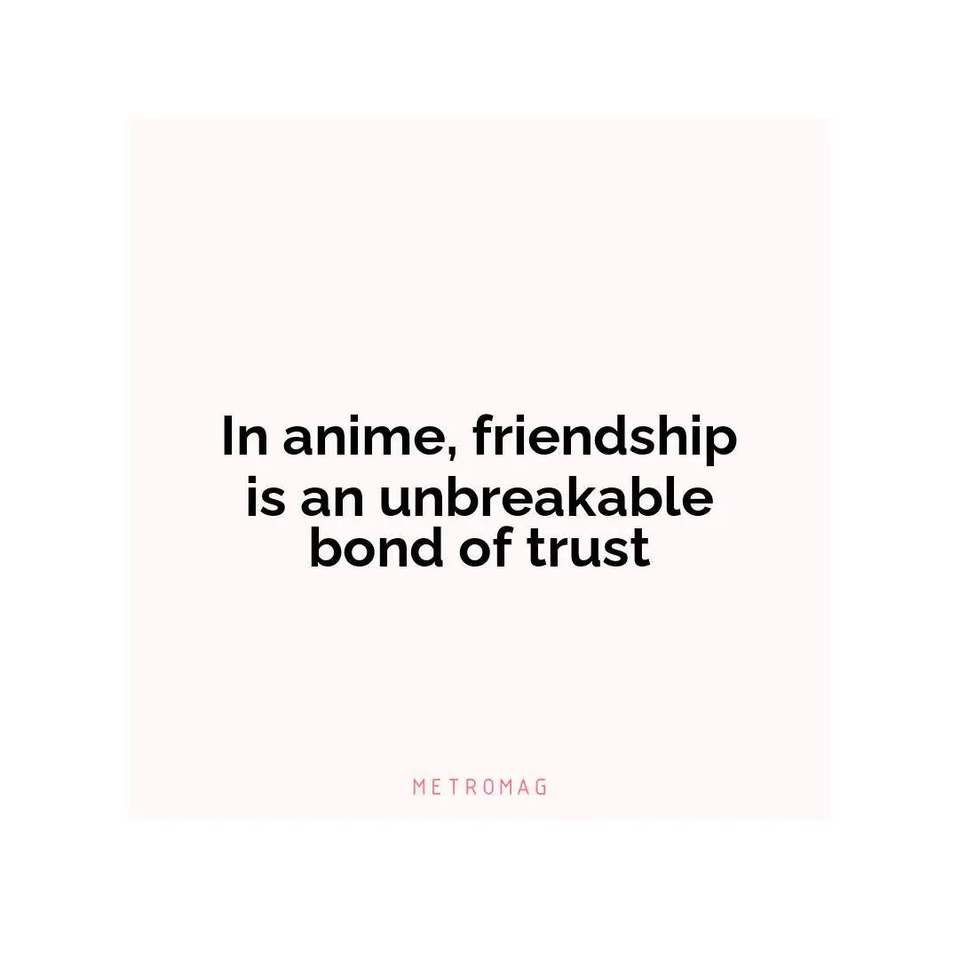 In anime, friendship is an unbreakable bond of trust