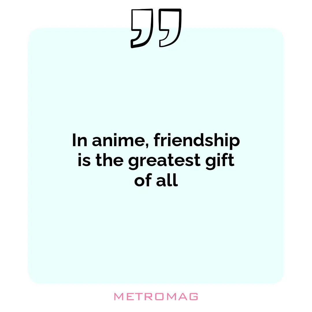 In anime, friendship is the greatest gift of all