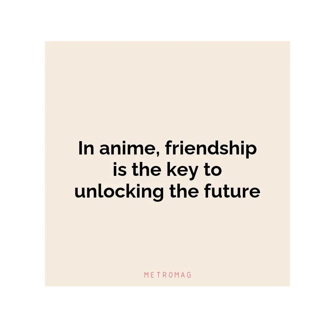 In anime, friendship is the key to unlocking the future