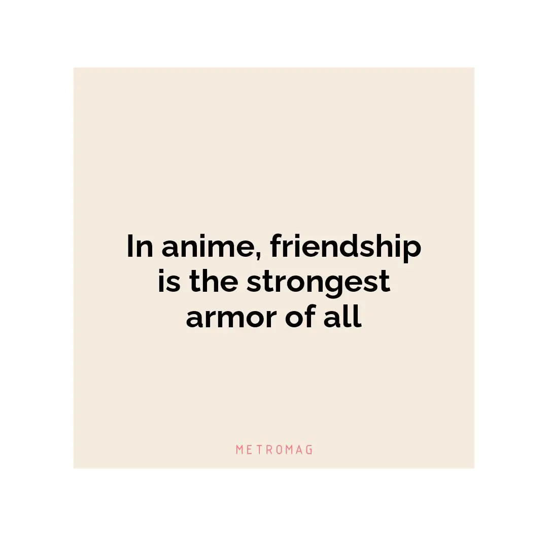 In anime, friendship is the strongest armor of all