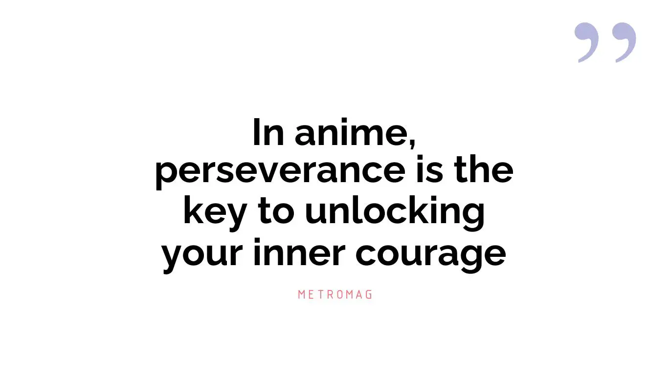 In anime, perseverance is the key to unlocking your inner courage