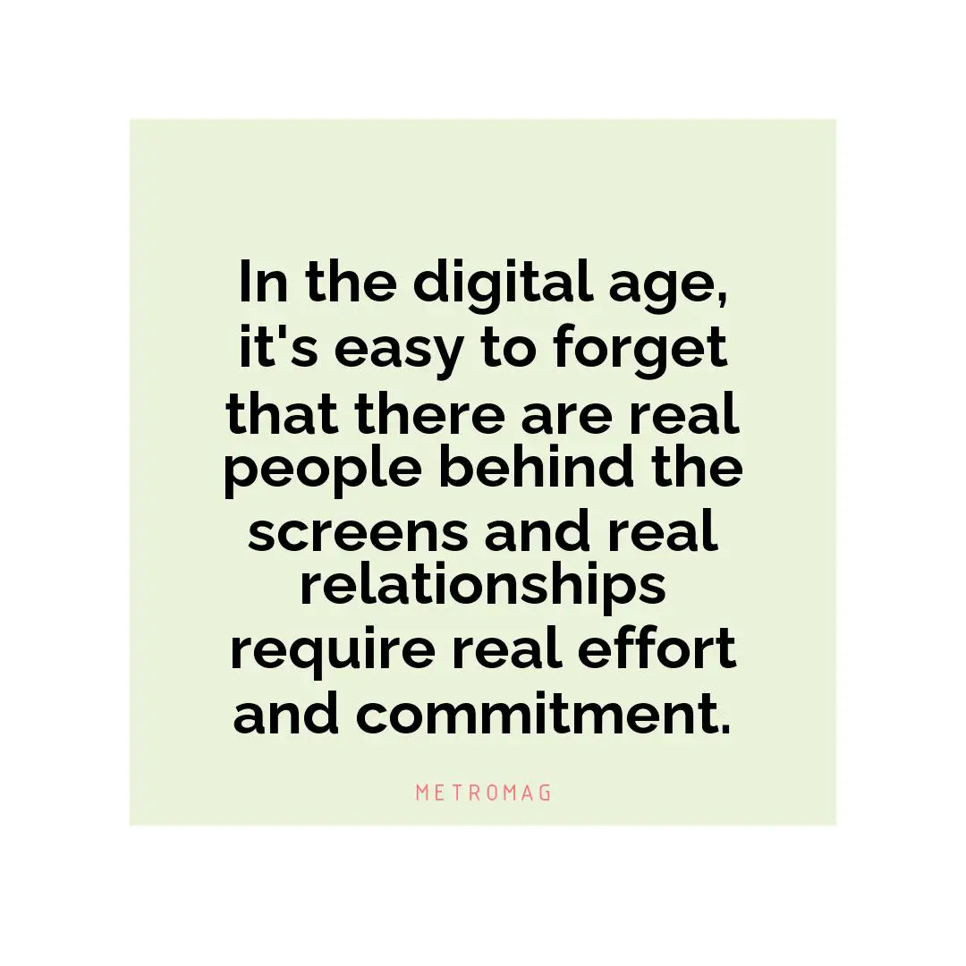 In the digital age, it's easy to forget that there are real people behind the screens and real relationships require real effort and commitment.