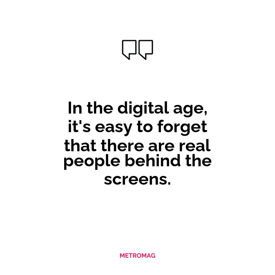 In the digital age, it's easy to forget that there are real people behind the screens.
