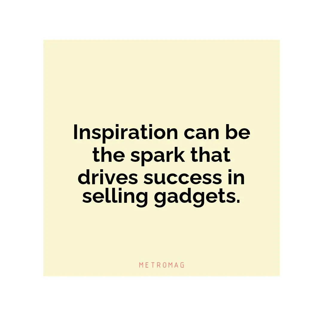 Inspiration can be the spark that drives success in selling gadgets.