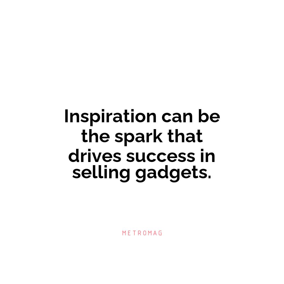 Inspiration can be the spark that drives success in selling gadgets.