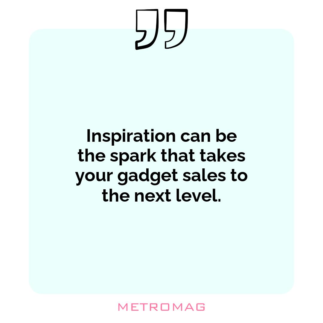 Inspiration can be the spark that takes your gadget sales to the next level.