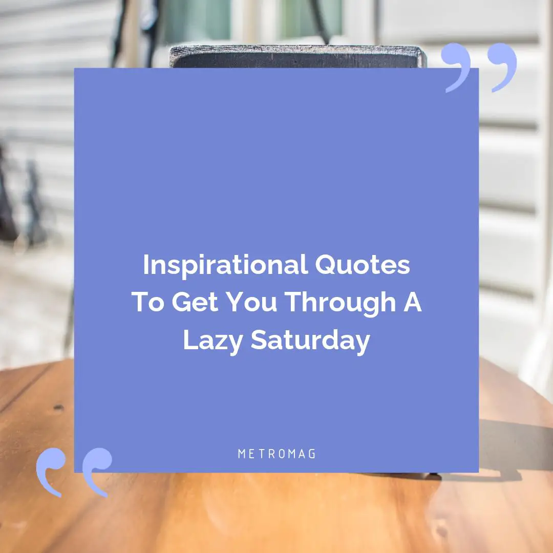 Inspirational Quotes To Get You Through A Lazy Saturday