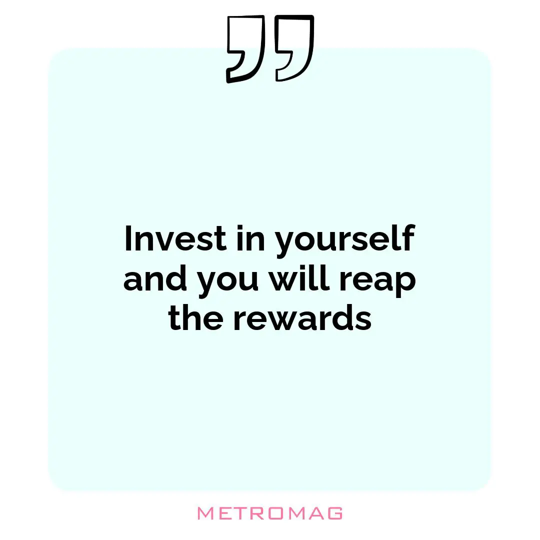 Invest in yourself and you will reap the rewards